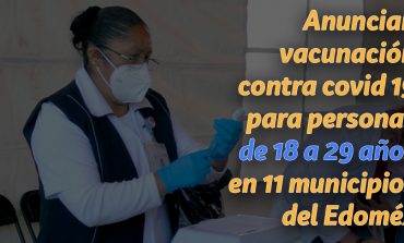 Anuncian vacunación contra covid 19 para personas de 18 a 29 años en 11 municipios del Edoméx
